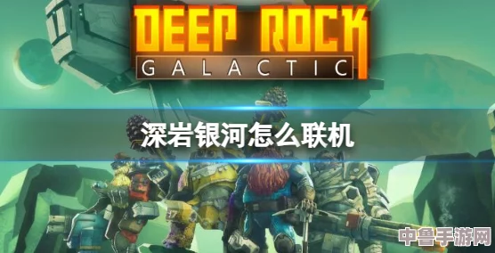深岩银河全攻略：轻松掌握联机方法，畅玩合作版下载指南！